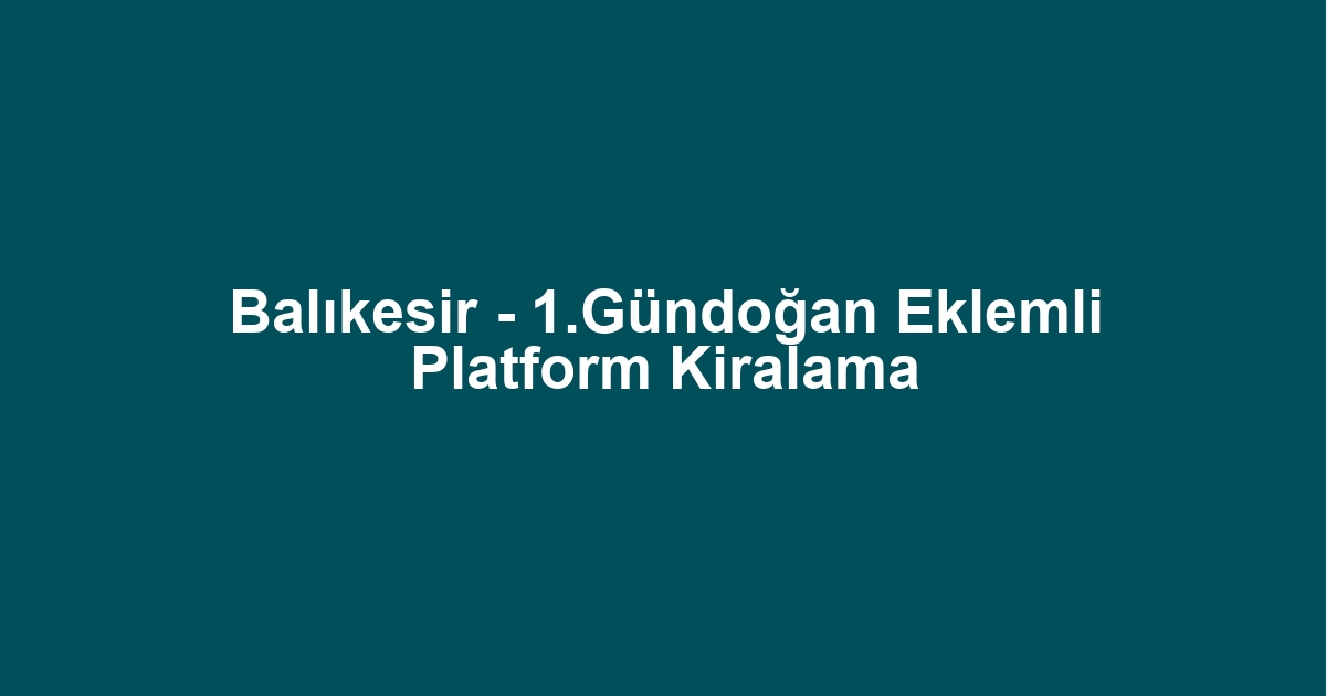 Balıkesir - 1.Gündoğan Eklemli Platform Kiralama