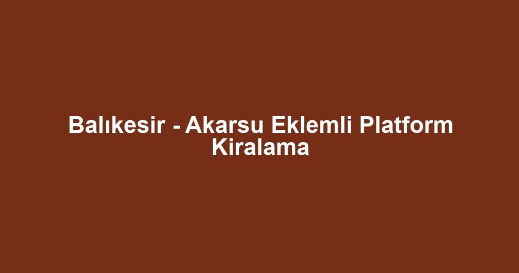 Balıkesir - Akarsu Eklemli Platform Kiralama