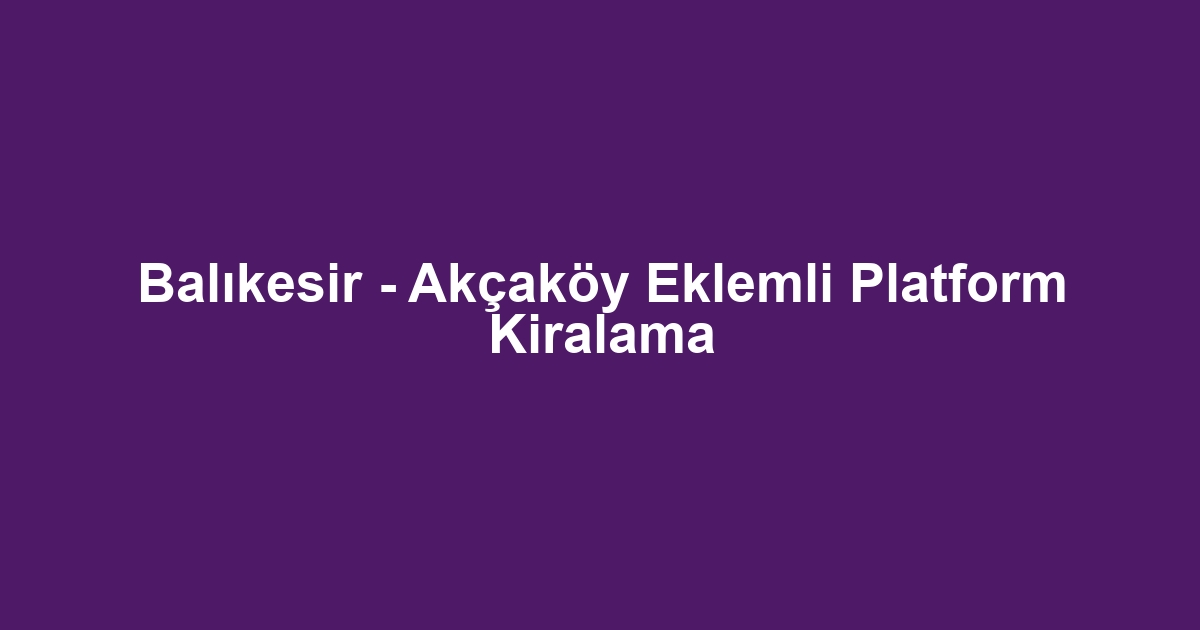 Balıkesir - Akçaköy Eklemli Platform Kiralama