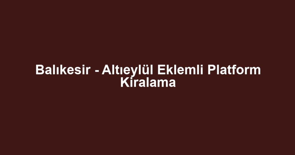 Balıkesir - Altıeylül Eklemli Platform Kiralama