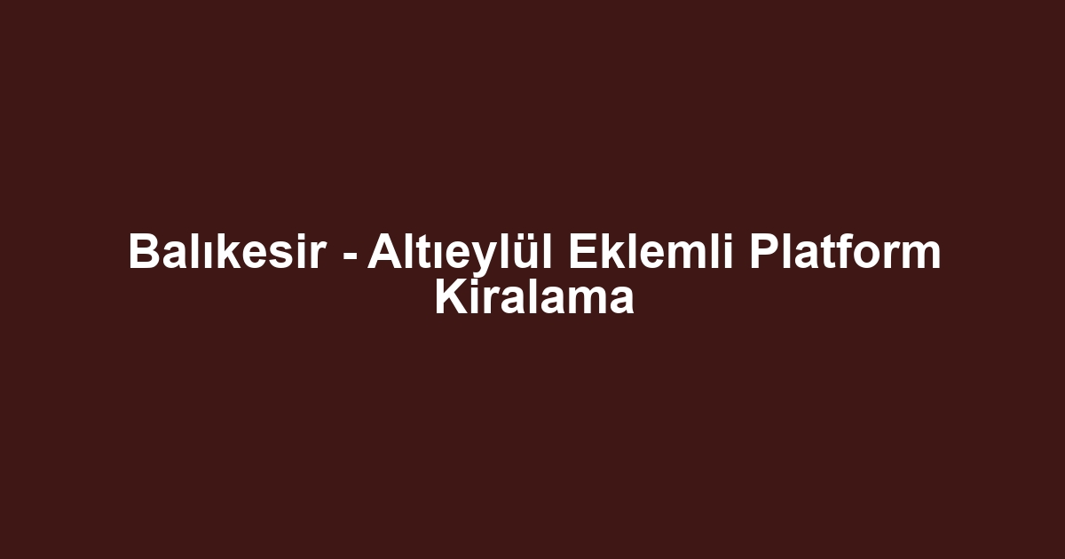 Balıkesir - Altıeylül Eklemli Platform Kiralama