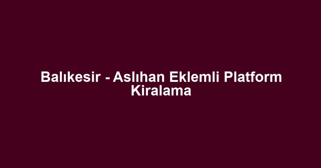Balıkesir - Aslıhan Eklemli Platform Kiralama