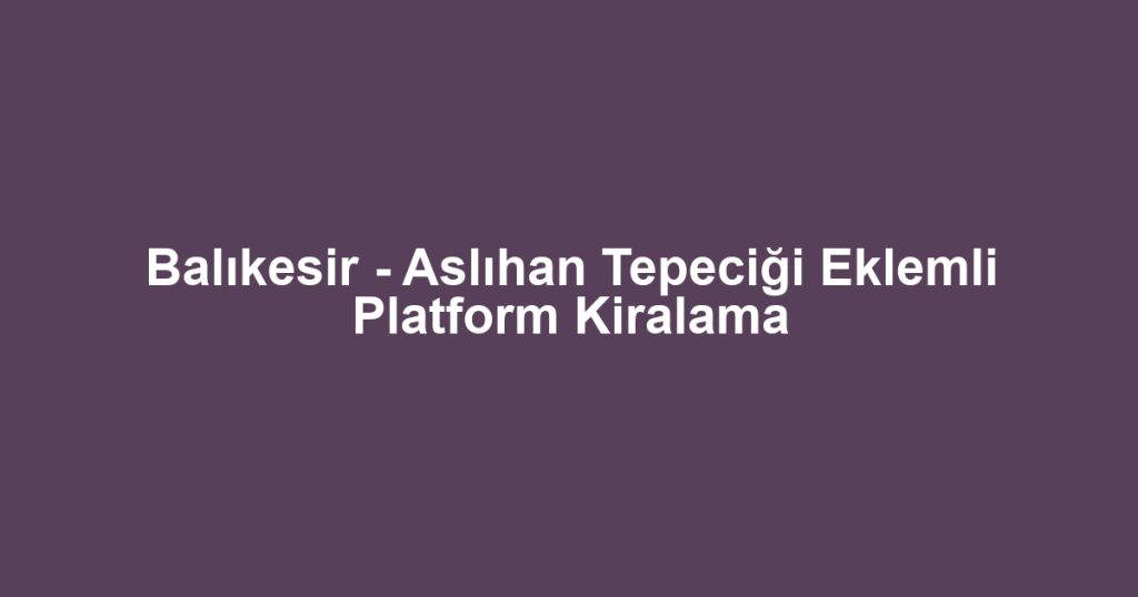 Balıkesir - Aslıhan Tepeciği Eklemli Platform Kiralama