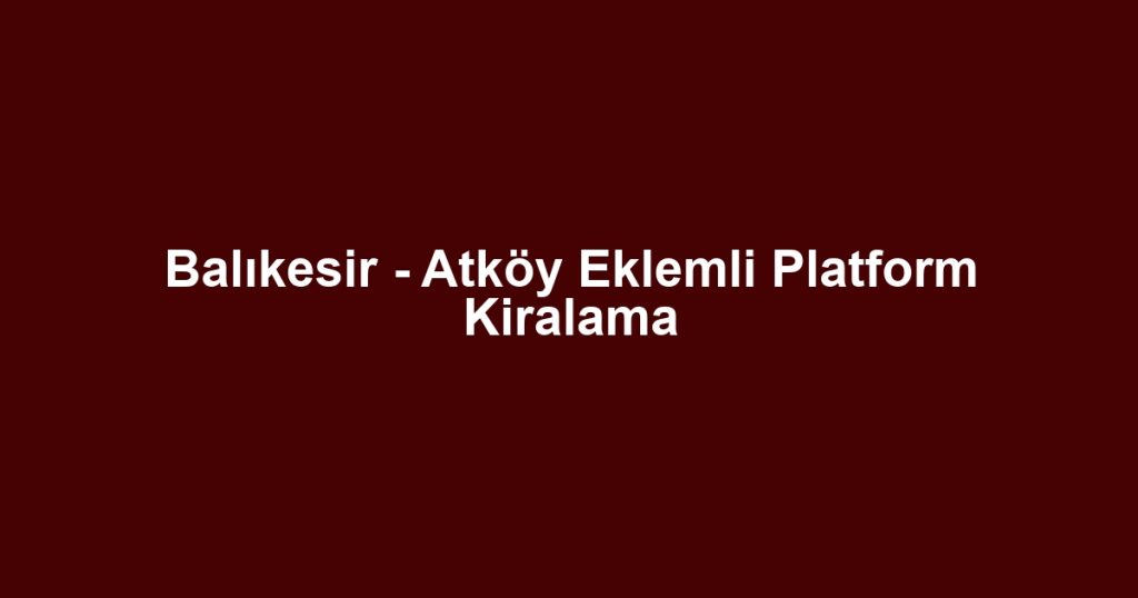 Balıkesir - Atköy Eklemli Platform Kiralama