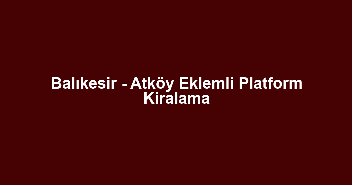 Balıkesir - Atköy Eklemli Platform Kiralama