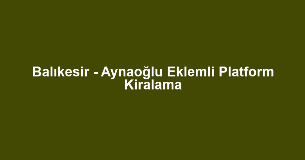 Balıkesir - Aynaoğlu Eklemli Platform Kiralama