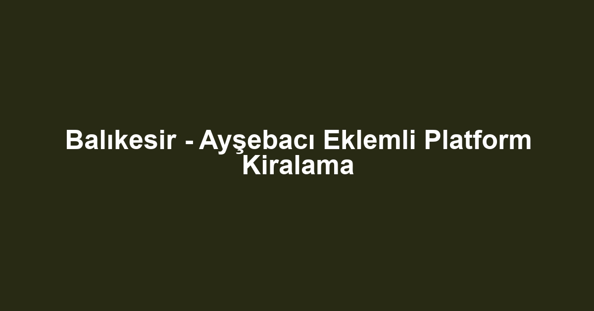 Balıkesir - Ayşebacı Eklemli Platform Kiralama