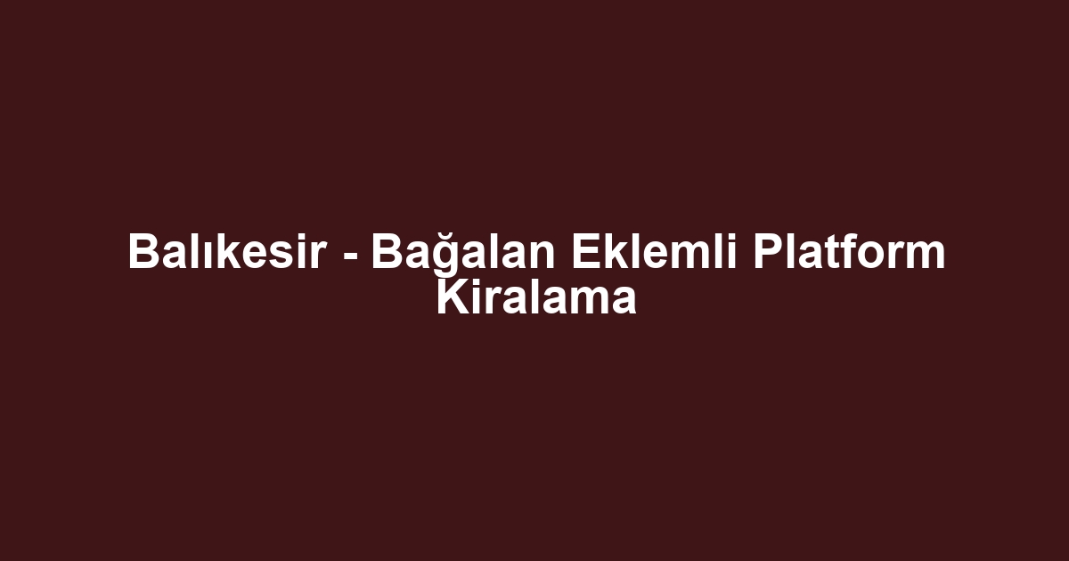 Balıkesir - Bağalan Eklemli Platform Kiralama
