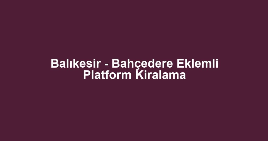 Balıkesir - Bahçedere Eklemli Platform Kiralama