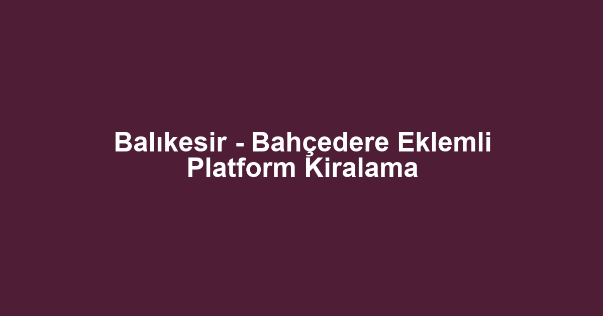 Balıkesir - Bahçedere Eklemli Platform Kiralama