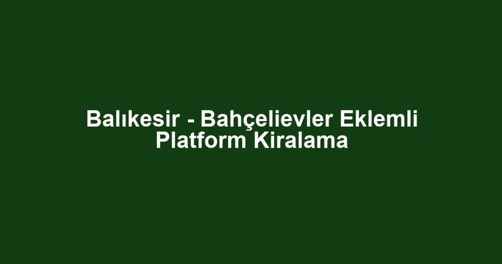 Balıkesir - Bahçelievler Eklemli Platform Kiralama