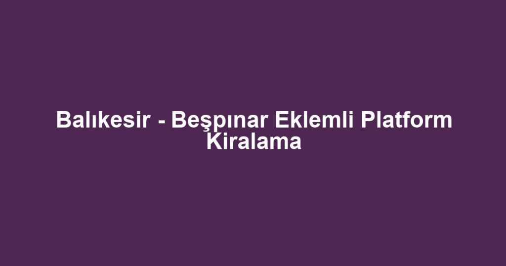 Balıkesir - Beşpınar Eklemli Platform Kiralama