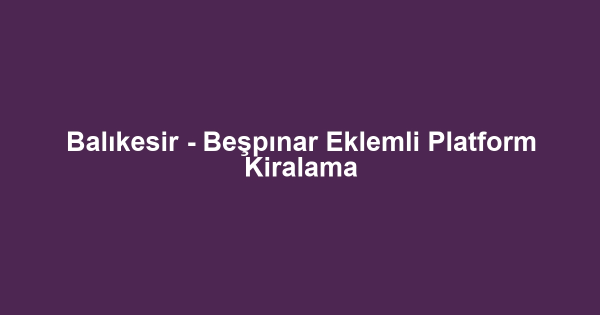 Balıkesir - Beşpınar Eklemli Platform Kiralama