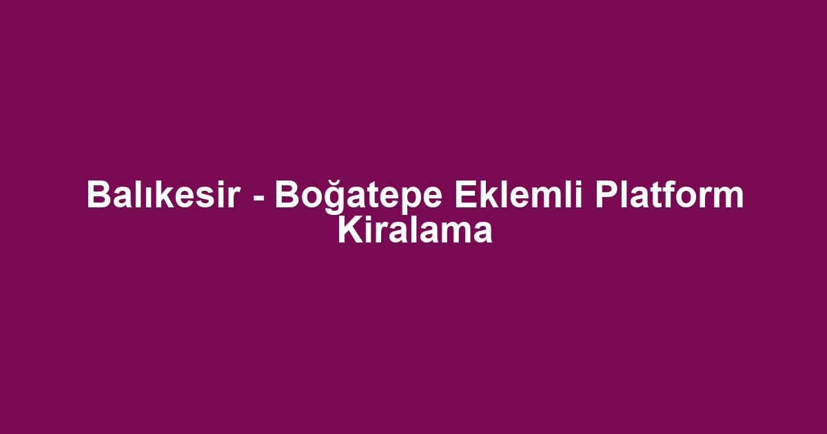 Balıkesir - Boğatepe Eklemli Platform Kiralama