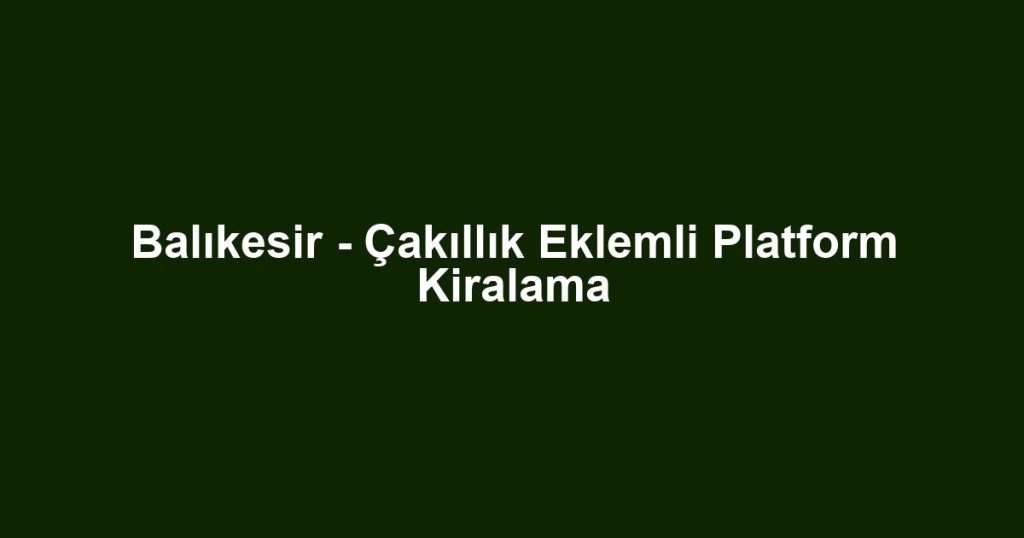 Balıkesir - Çakıllık Eklemli Platform Kiralama