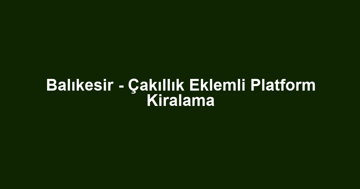 Balıkesir - Çakıllık Eklemli Platform Kiralama