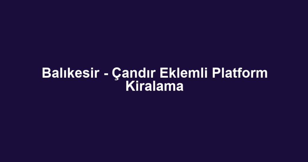 Balıkesir - Çandır Eklemli Platform Kiralama