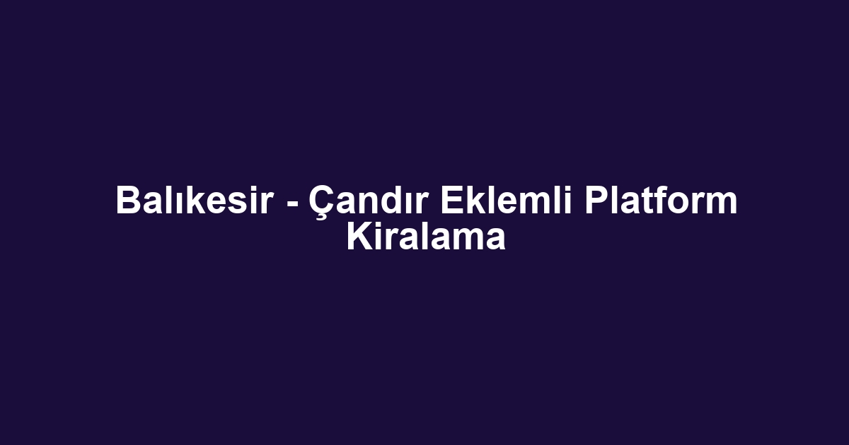 Balıkesir - Çandır Eklemli Platform Kiralama