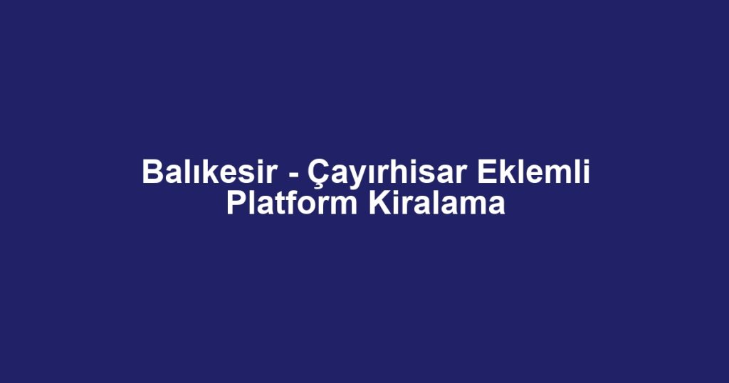 Balıkesir - Çayırhisar Eklemli Platform Kiralama