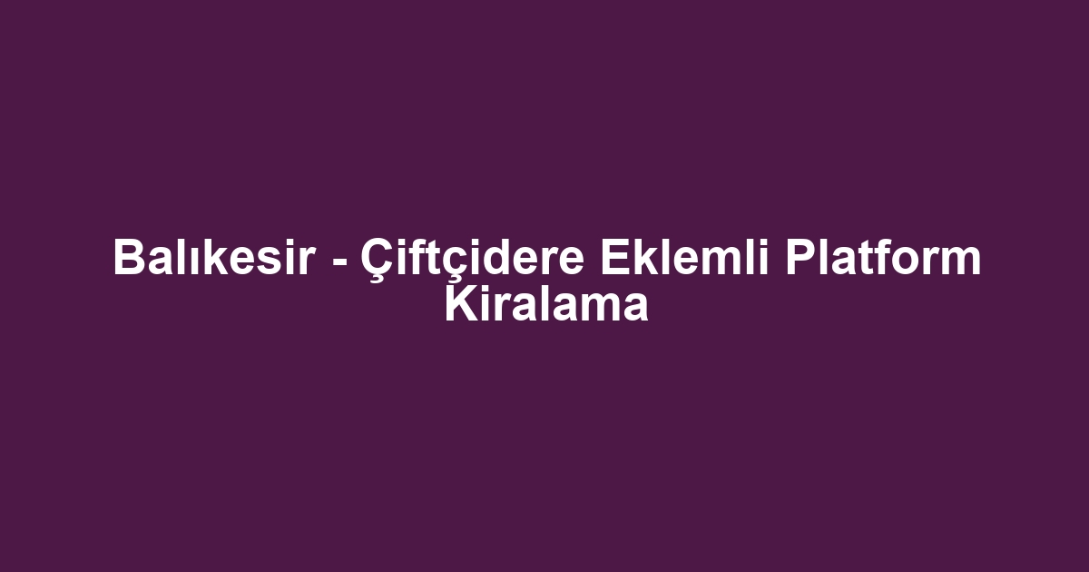 Balıkesir - Çiftçidere Eklemli Platform Kiralama