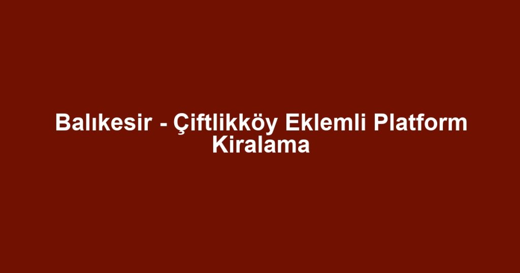 Balıkesir - Çiftlikköy Eklemli Platform Kiralama