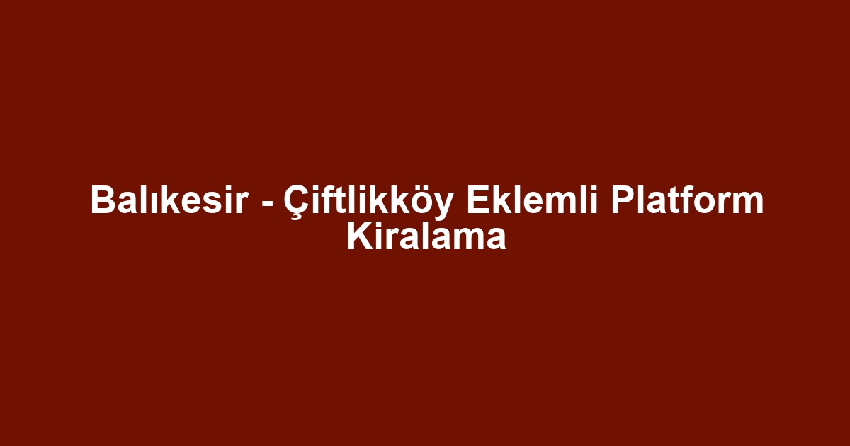 Balıkesir - Çiftlikköy Eklemli Platform Kiralama
