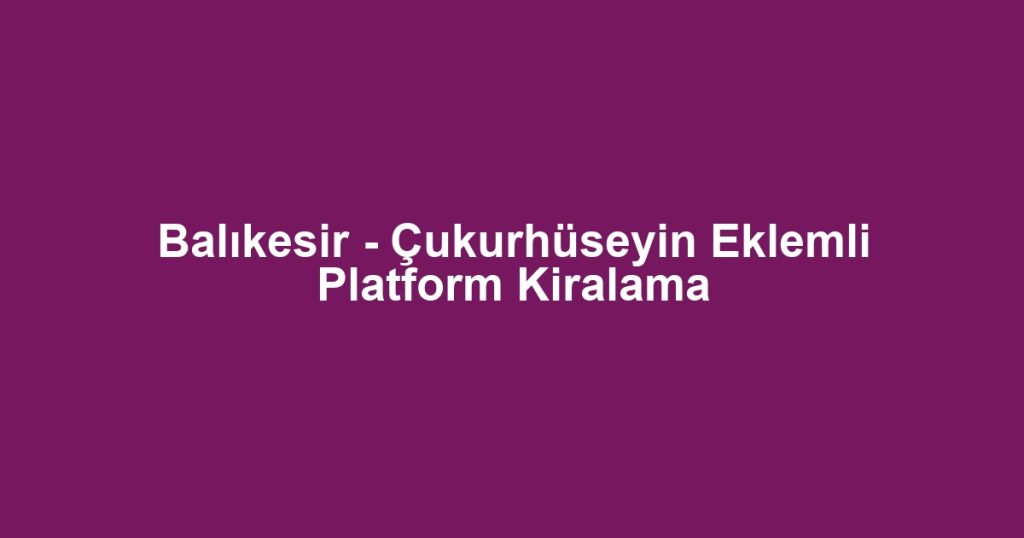 Balıkesir - Çukurhüseyin Eklemli Platform Kiralama