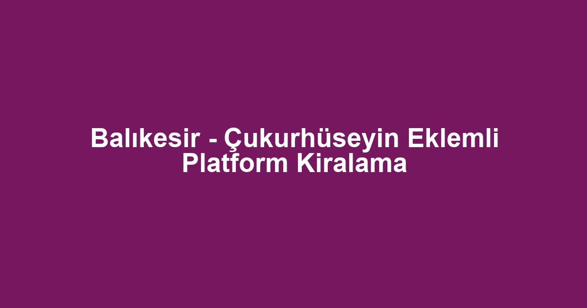 Balıkesir - Çukurhüseyin Eklemli Platform Kiralama