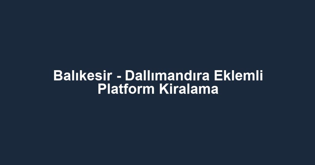 Balıkesir - Dallımandıra Eklemli Platform Kiralama