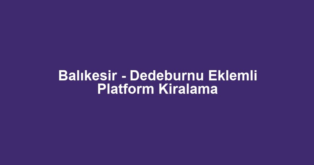 Balıkesir - Dedeburnu Eklemli Platform Kiralama