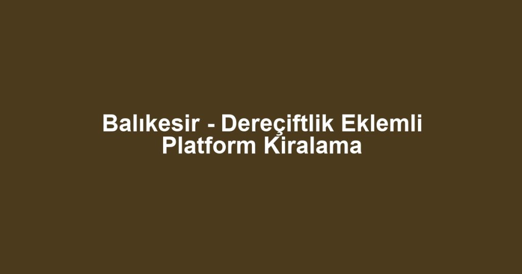 Balıkesir - Dereçiftlik Eklemli Platform Kiralama
