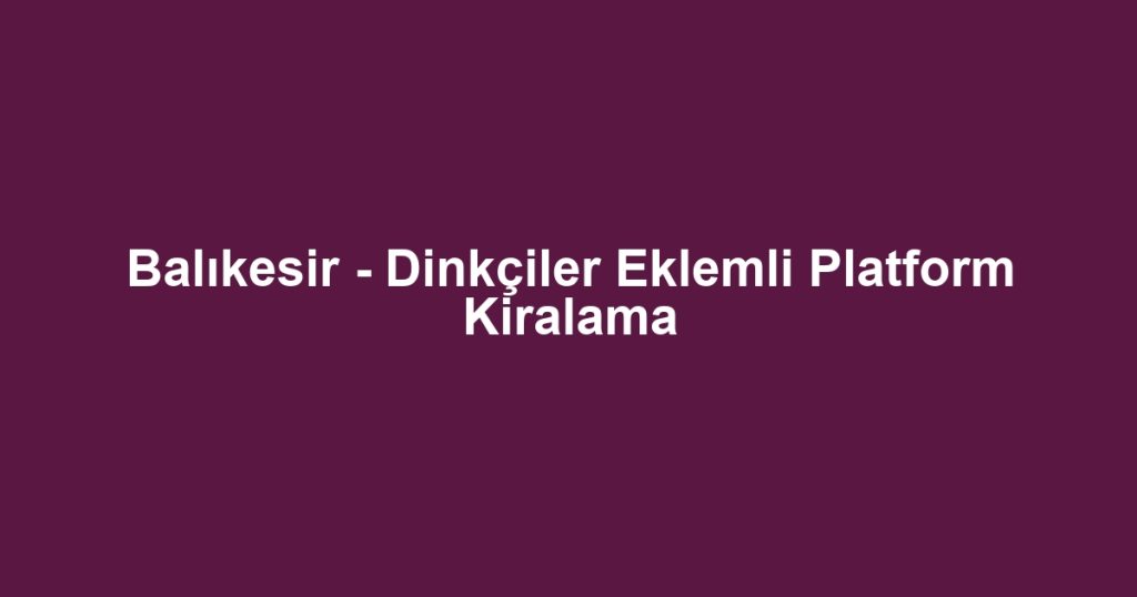 Balıkesir - Dinkçiler Eklemli Platform Kiralama