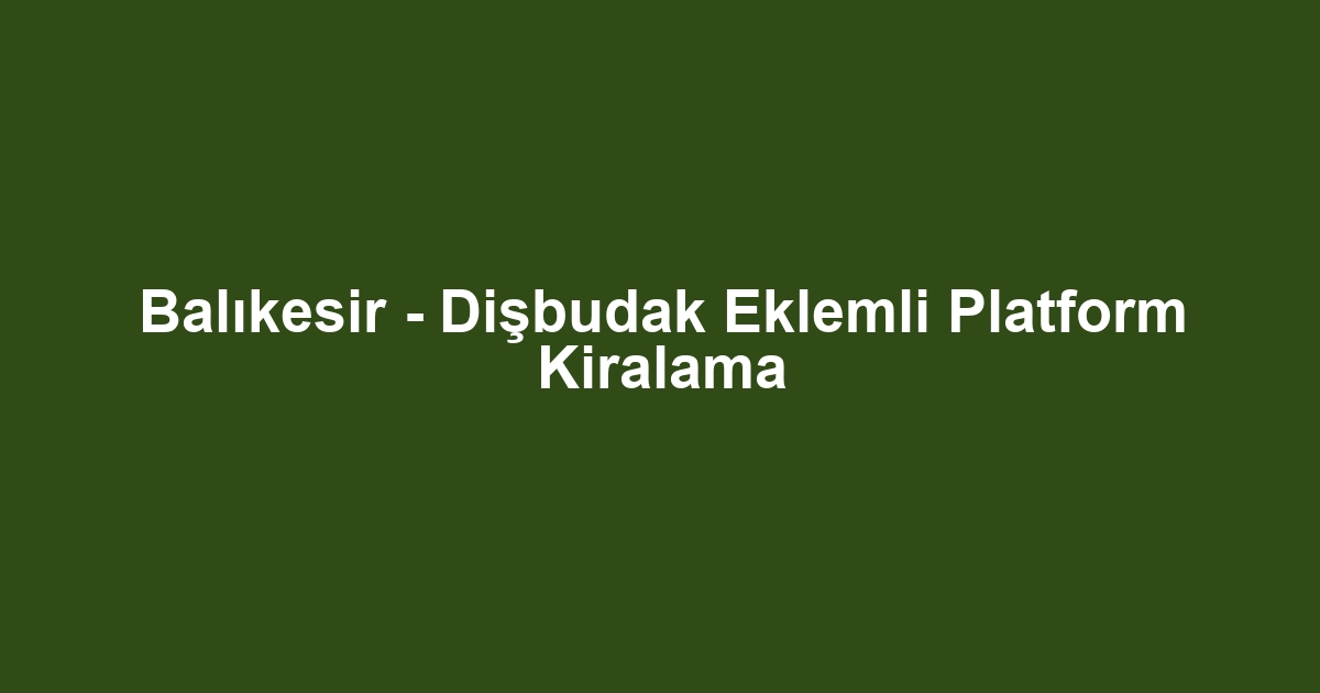 Balıkesir - Dişbudak Eklemli Platform Kiralama