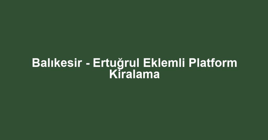 Balıkesir - Ertuğrul Eklemli Platform Kiralama