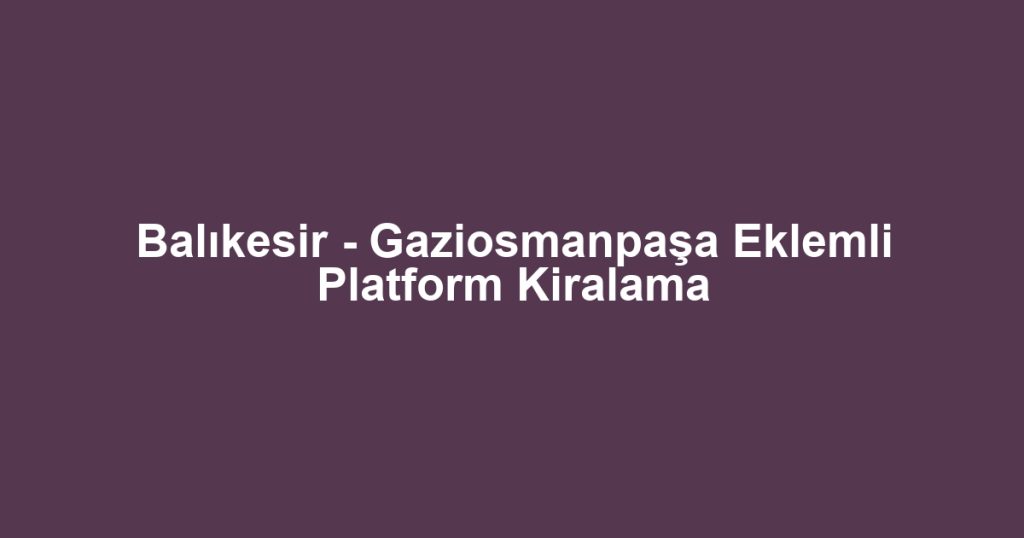 Balıkesir - Gaziosmanpaşa Eklemli Platform Kiralama