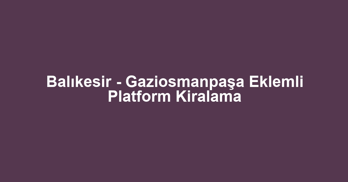 Balıkesir - Gaziosmanpaşa Eklemli Platform Kiralama