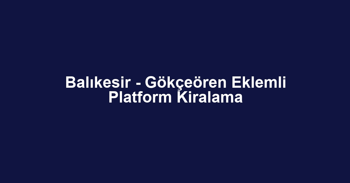 Balıkesir - Gökçeören Eklemli Platform Kiralama