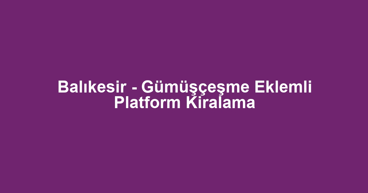 Balıkesir - Gümüşçeşme Eklemli Platform Kiralama
