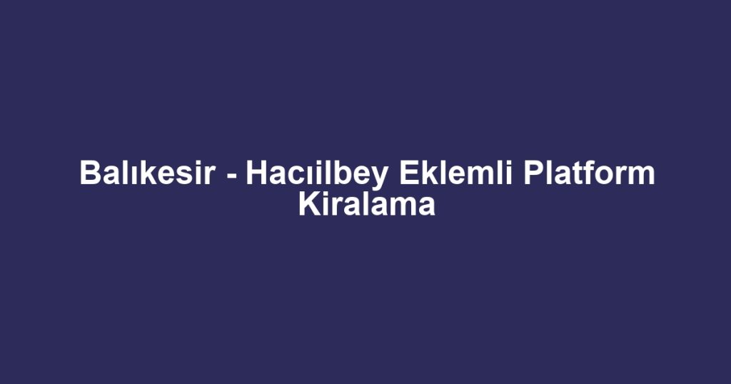 Balıkesir - Hacıilbey Eklemli Platform Kiralama