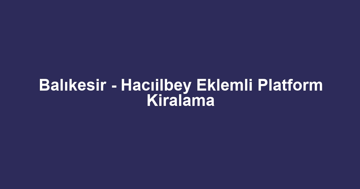 Balıkesir - Hacıilbey Eklemli Platform Kiralama