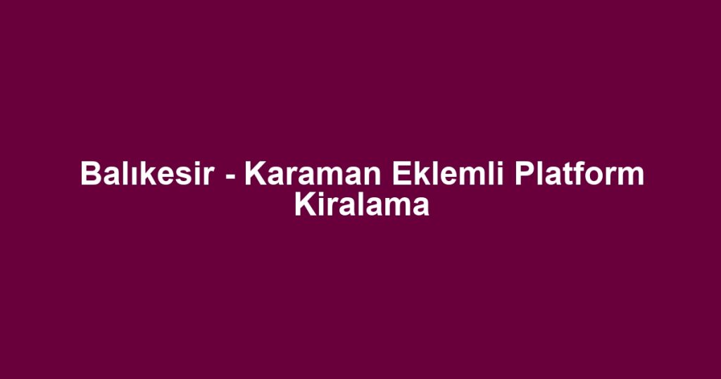 Balıkesir - Karaman Eklemli Platform Kiralama