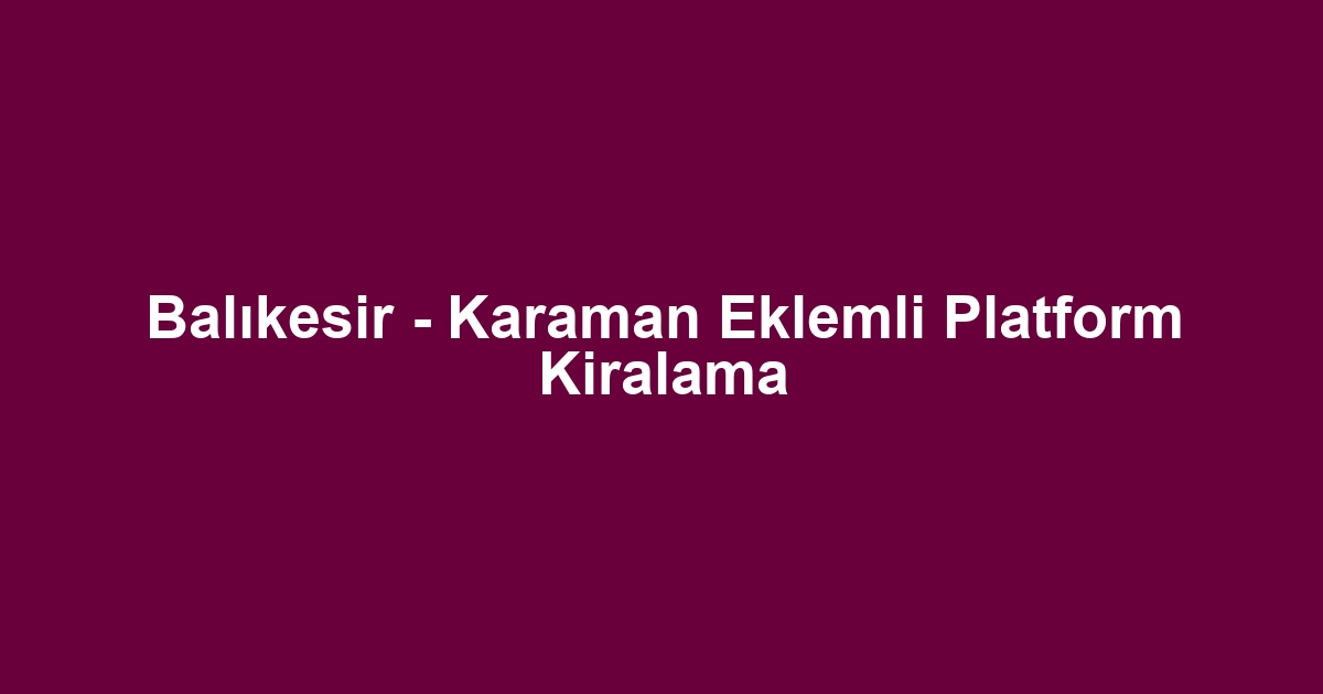 Balıkesir - Karaman Eklemli Platform Kiralama