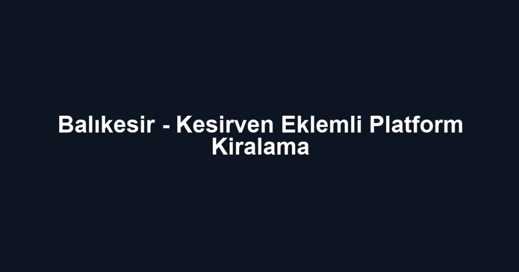 Balıkesir - Kesirven Eklemli Platform Kiralama