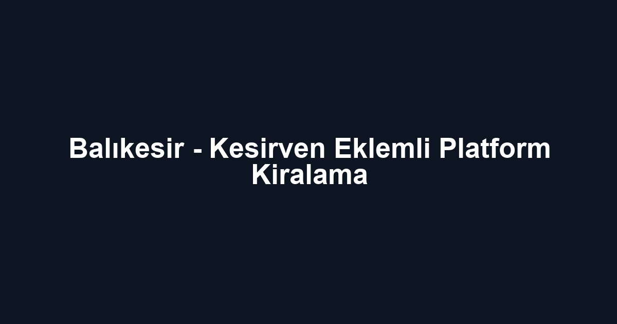 Balıkesir - Kesirven Eklemli Platform Kiralama