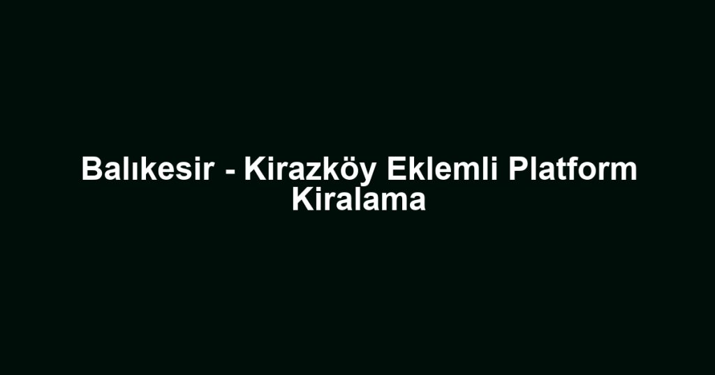 Balıkesir - Kirazköy Eklemli Platform Kiralama