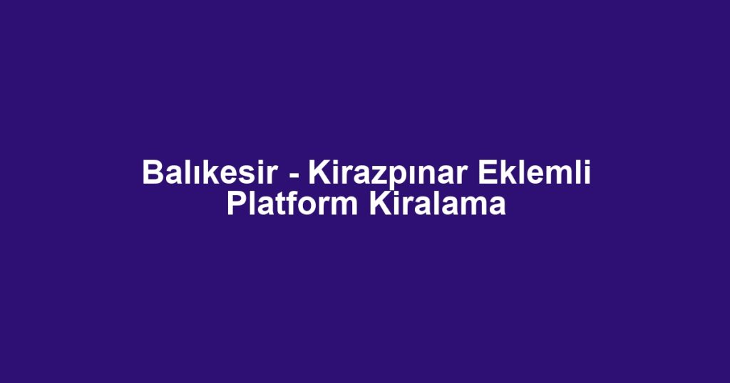 Balıkesir - Kirazpınar Eklemli Platform Kiralama
