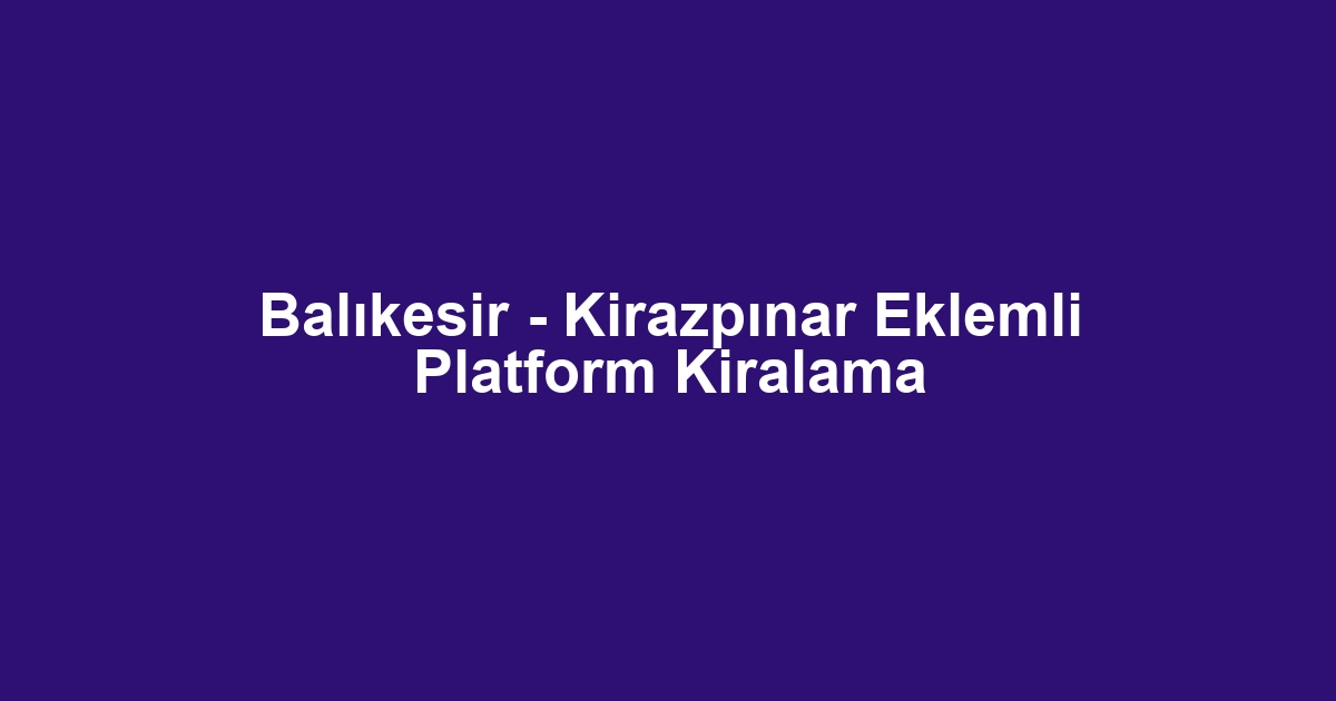 Balıkesir - Kirazpınar Eklemli Platform Kiralama
