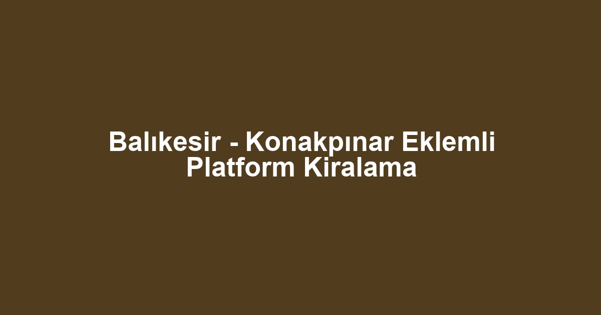 Balıkesir - Konakpınar Eklemli Platform Kiralama