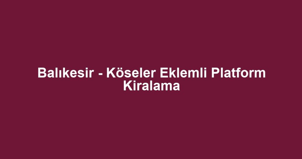 Balıkesir - Köseler Eklemli Platform Kiralama