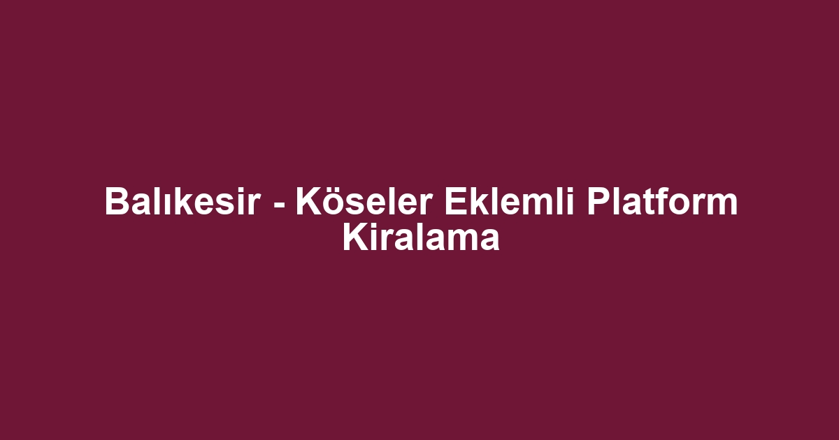 Balıkesir - Köseler Eklemli Platform Kiralama